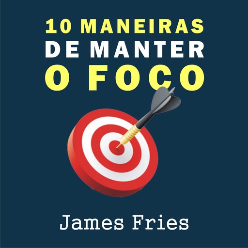 10 Maneiras de manter o foco, James Fries