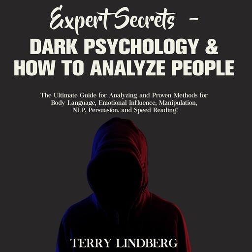 Expert Secrets – Dark Psychology & How to Analyze People: The Ultimate Guide for Analyzing and Proven Methods for Body Language, Emotional Influence, Manipulation, NLP, Persuasion, and Speed Reading!, Terry Lindberg