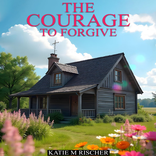 The Courage to Forgive, Katie M Rischer