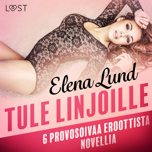 Tule linjoille - 6 provosoivaa eroottista novellia, Elena Lund