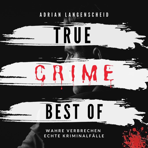 True Crime Best of Wahre Verbrechen Echte Kriminalfälle, Adrian Langenscheid
