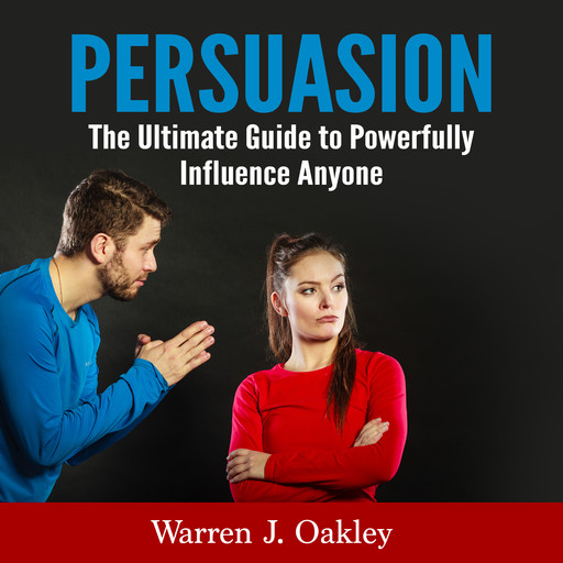 Persuasion: The Ultimate Guide to Powerfully Influence Anyone, Warren J. Oakley