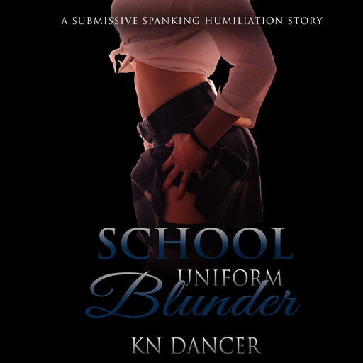 School Uniform Blunder: A Submissive Spanking Humiliation Story, KN Dancer