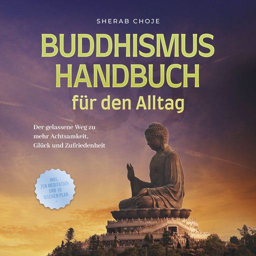 Buddhismus Handbuch für den Alltag: Der gelassene Weg zu mehr Achtsamkeit, Glück und Zufriedenheit - inkl. Zen Meditation und 10 Wochen Plan, Sherab Choje