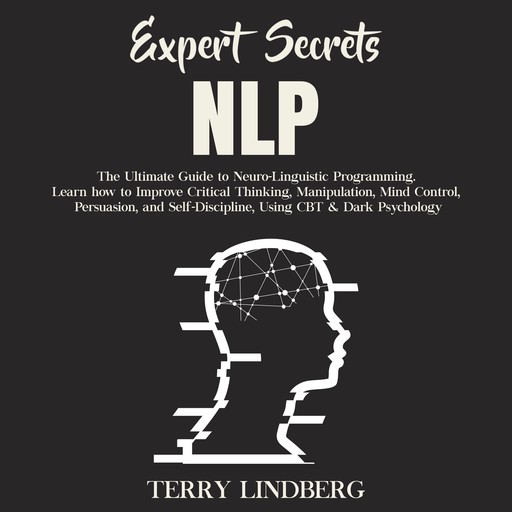 Expert Secrets – NLP: The Ultimate Guide for Neuro-Linguistic Programming Learn how to Improve Critical Thinking, Manipulation, Mind Control, Persuasion, and Self-Discipline, Using CBT & Dark Psychology., Terry Lindberg