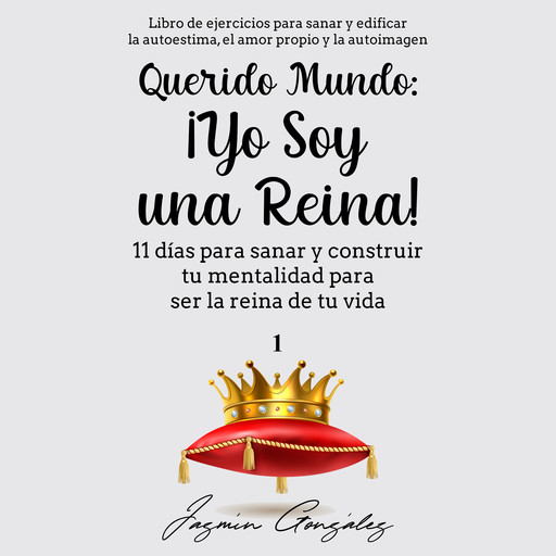 Querido Mundo: ¡Yo Soy una Reina! (Libro de ejercicios para sanar y edificar la autoestima, el amor propio y la autoimagen)., Jazmín González