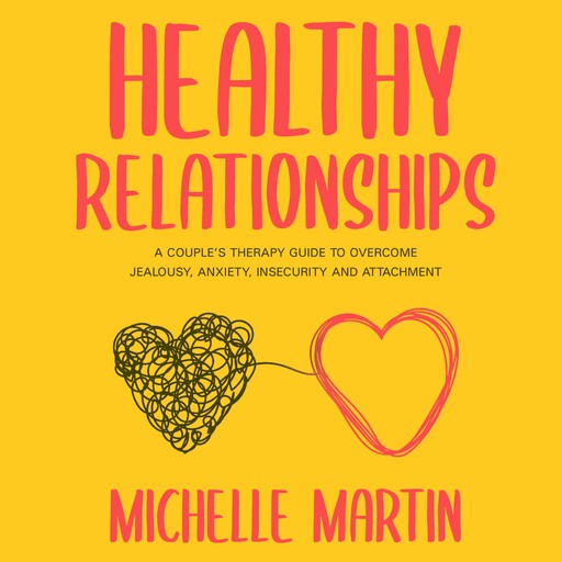 Healthy Relationships: A Couple’s Therapy Guide to Overcome Jealousy, Anxiety, Insecurity and Attachment, Michelle Martin