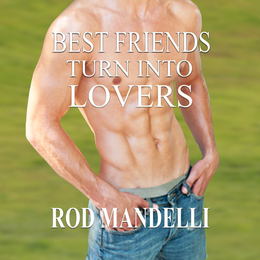 Best Friends Turn Into Lovers - Gay Sex Confessions, book 6 (Unabridged), Rod Mandelli