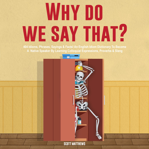 Why Do We Say That? 404 Idioms, Phrases, Sayings & Facts! An American Idiom Dictionary To Become A Native Speaker By Learning Colloquial Expressions, Proverbs & Slang, Scott Matthews