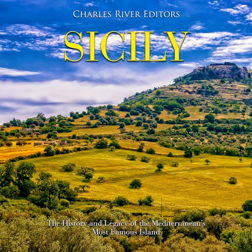 Sicily: The History and Legacy of the Mediterranean’s Most Famous Island, Charles Editors