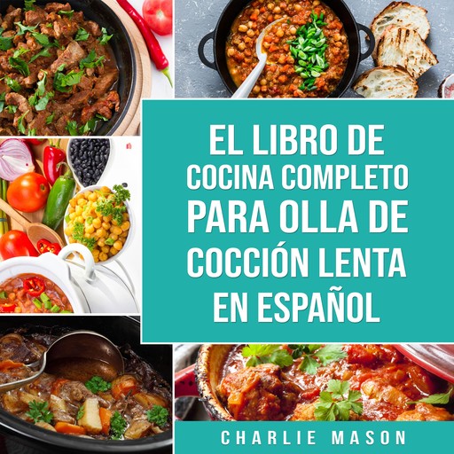 El Libro De Cocina Completo Para Olla de Cocción Lenta En Español (Spanish Edition), Charlie Mason