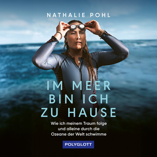 Im Meer bin ich zu Hause - Wie ich meinem Traum folge und alleine durch die Ozeane der Welt schwimme (ungekürzt), Nathalie Pohl, Jan Stremmel