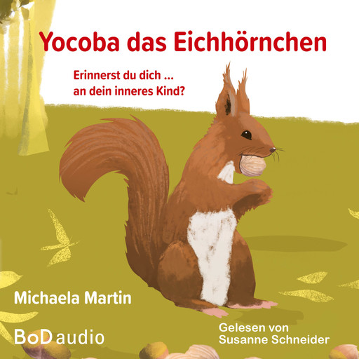 Yocoba, das Eichhörnchen - Erinnerst du dich an dein inneres Kind? Eine bezaubernde Geschichte darüber, wie wir Ungeklärtes und Schmerzhaftes in unserer Vergangenheit verarbeiten können (Ungekürzt), Michaela Martin