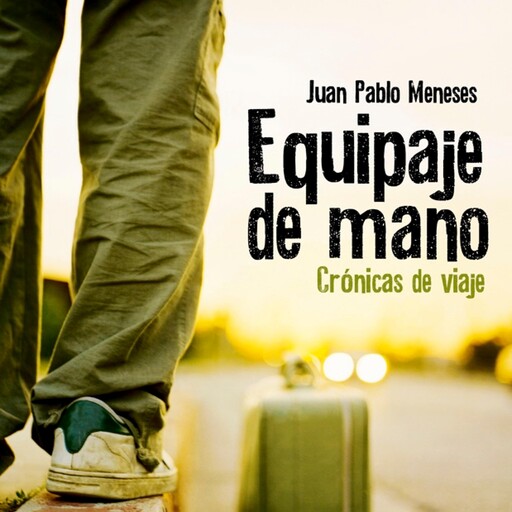 Equipaje de mano: Crónicas de viaje, Juan Pablo Meneses
