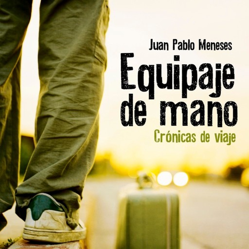 Equipaje de mano: Crónicas de viaje, Juan Pablo Meneses