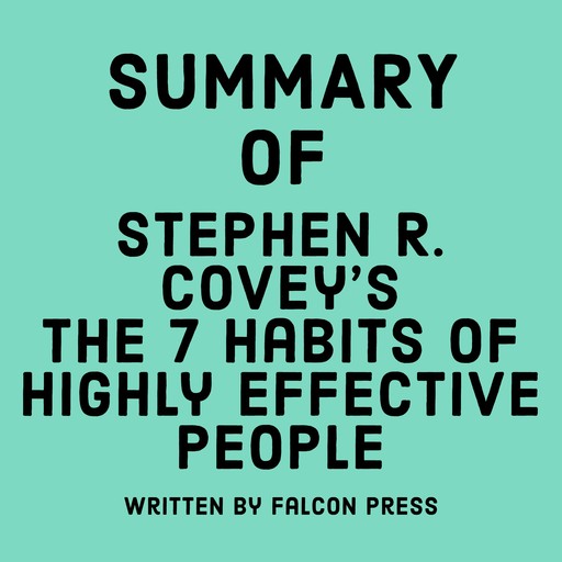 Summary of Stephen R. Covey’s The 7 Habits of Highly Effective People, Falcon Press