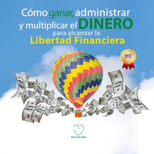 Como ganar, administrar y multiplicar el dinero para alcanzar la libertad financiera, Info de Vida