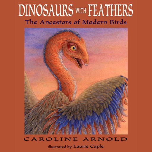 Dinosaurs with Feathers - The Ancestors of Modern Birds (Unabridged), Caroline Arnold