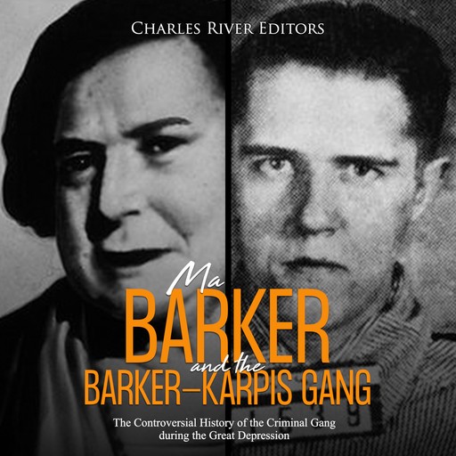 Ma Barker and the Barker-Karpis Gang: The Controversial History of the Criminal Gang during the Great Depression, Charles Editors