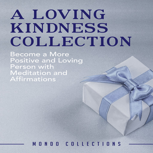 A Loving Kindness Collection: Become a More Positive and Loving Person with Meditation and Affirmations, Mondo Collections