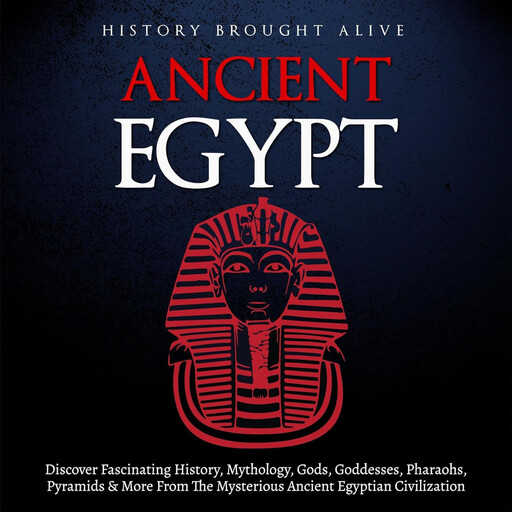 Ancient Egypt: Discover Fascinating History, Mythology, Gods, Goddesses, Pharaohs, Pyramids, and More from the Mysterious Ancient Egyptian Civilization., History Brought Alive