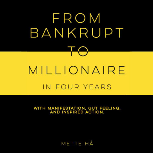 From Bankrupt to Millionaire in Four Years with Manifestation, Gut Feeling, and Inspired Action, Mette Hå