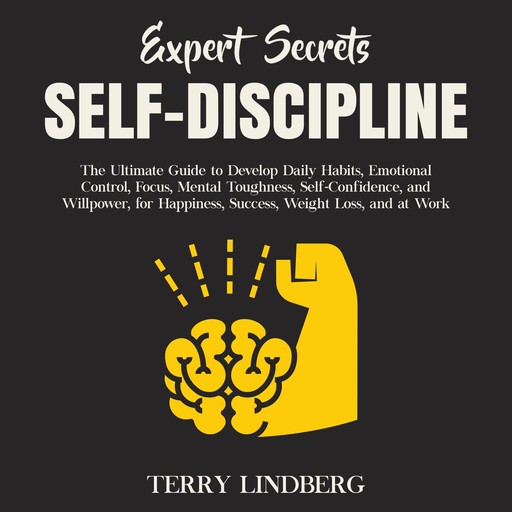 Expert Secrets – Self-Discipline: The Ultimate Guide to Develop Daily Habits, Emotional Control, Focus, Mental Toughness, Self-Confidence, and Willpower, for Happiness, Success, Weight Loss, and at Work., Terry Lindberg
