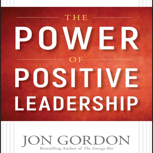 The Power of Positive Leadership, Jon Gordon