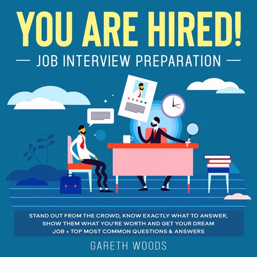 You Are Hired! Job Interview Preparation Stand Out From the Crowd, Know Exactly What to Answer, Show Them What You're Worth and Get Your Dream Job + Top Most Common Questions & Answers, Gareth Woods
