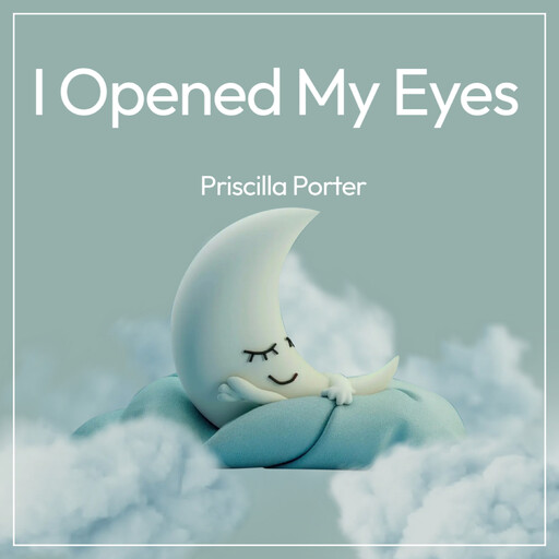 I Opened My Eyes, PRISCILLA PORTER