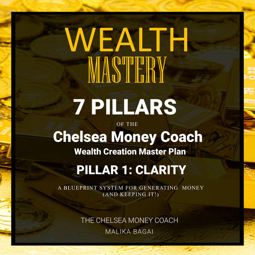 Wealth Mastery: 7 Pillars of the Chelsea Money Coach Wealth Creation Master Plan: Pillar 1 - Clarity, The Chelsea Money Coach: Malika Bagai