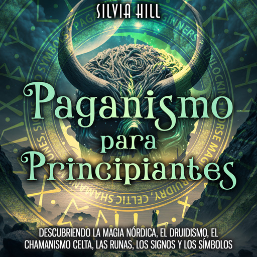 Paganismo para principiantes: Descubriendo la magia nórdica, el druidismo, el chamanismo celta, las runas, los signos y los símbolos, Silvia Hill