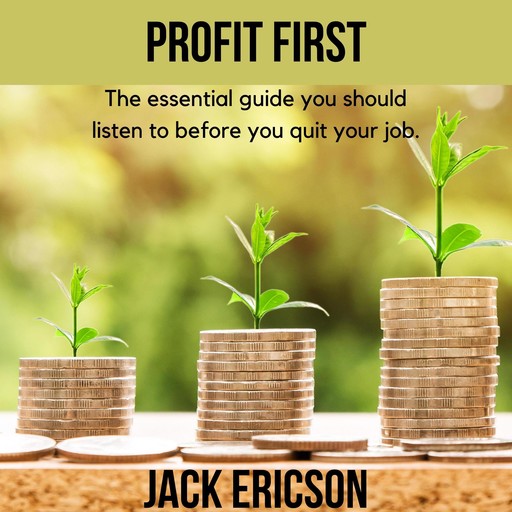 Profit First - The essential guide you should listen to before you quit your job., Jack Ericson