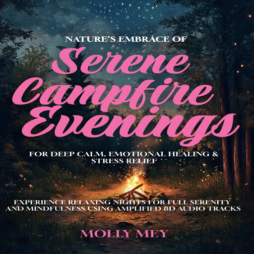Nature’s Embrace Of Serene Campfire Evenings For Deep Calm, Emotional Healing & Stress Relief, Molly Mey