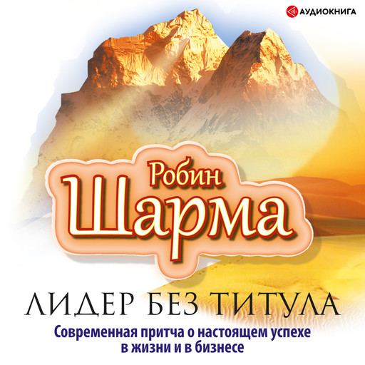 Лидер без титула. Современная притча о настоящем успехе в жизни и в бизнесе, Робин Шарма