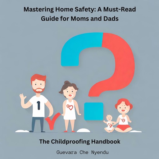 Mastering Home Safety: A Must-Read Guide for Moms and Dads: The Childproofing Handbook, Guevara Che Nyendu