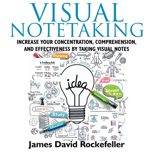 Visual Notetaking: Increase your Concentration, Comprehension, and Effectiveness by Taking Visual Notes, James David Rockefeller