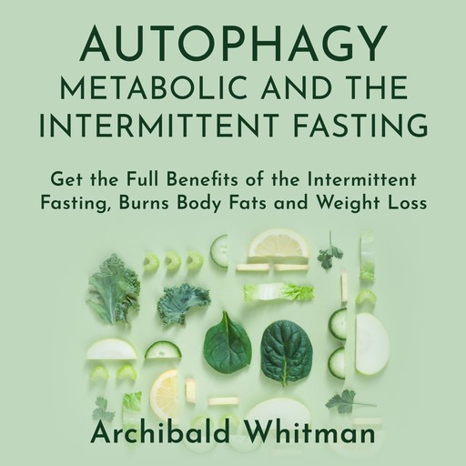 Autophagy Metabolic and the Intermittent Fasting: Get the Full Benefits of the Intermittent Fasting,Burns Body Fats and Weight Loss, Archibald Withman
