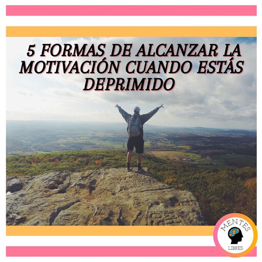 5 formas de alcanzar la motivación cuando estas deprimido, MENTES LIBRES