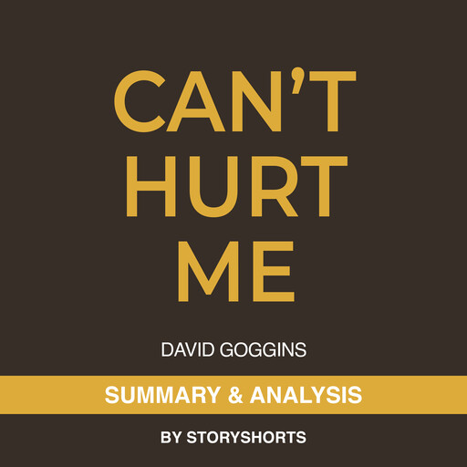 Summary & Analysis of Can't Hurt Me By David Goggins, Storyshorts
