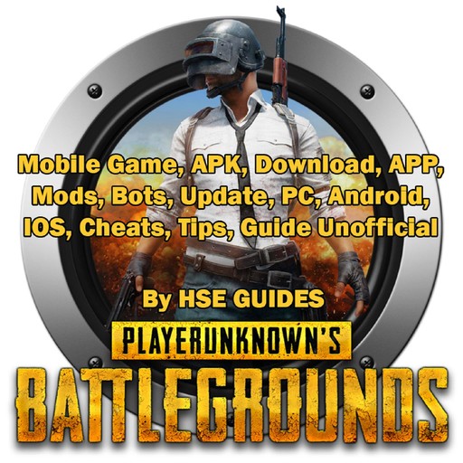 PUBG Mobile Game, APK, Download, APP, Mods, Bots, Update, PC, Android, IOS, Cheats, Tips, Guide Unofficial, HSE Guides