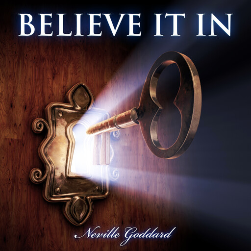 Believe it in, Neville Goddard