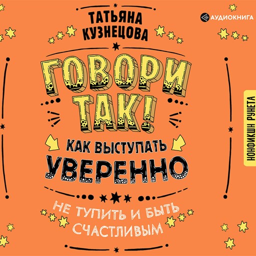 Говори так! Как выступать уверенно, не тупить и быть счастливым, Татьяна Кузнецова