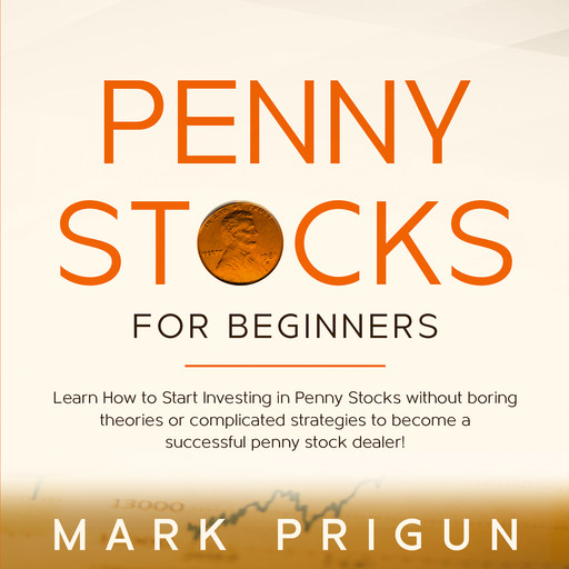 Penny Stocks For Beginners: Learn How to Start Investing in Penny Stocks without Boring Theories or Complicated Strategies to Become a Successful Penny Stock Dealer!, Mark Prigun