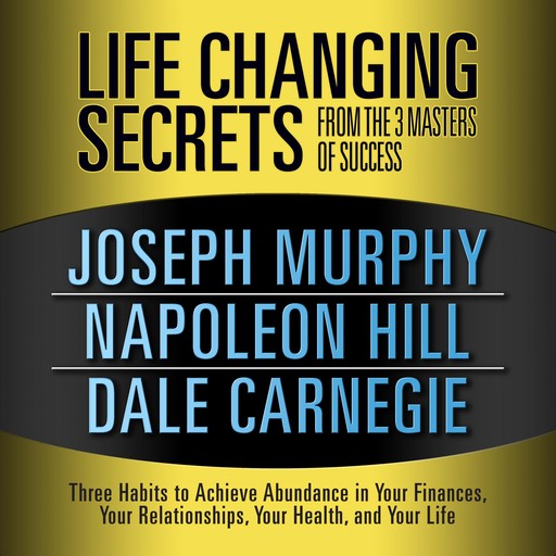 Life Changing Secrets from the 3 Masters of Success, Napoleon Hill, Dale Carnegie, Joseph Murphy