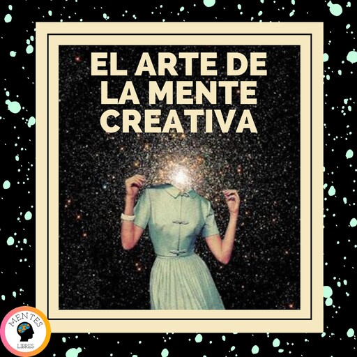 El Arte de la Mente Creativa, MENTES LIBRES