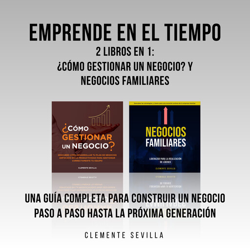 Emprende en el tiempo: 2 Libros en 1: ¿Cómo gestionar un negocio? y Negocios familiares: Una guía completa para construir un negocio paso a paso hasta la próxima generación, Clemente Sevilla