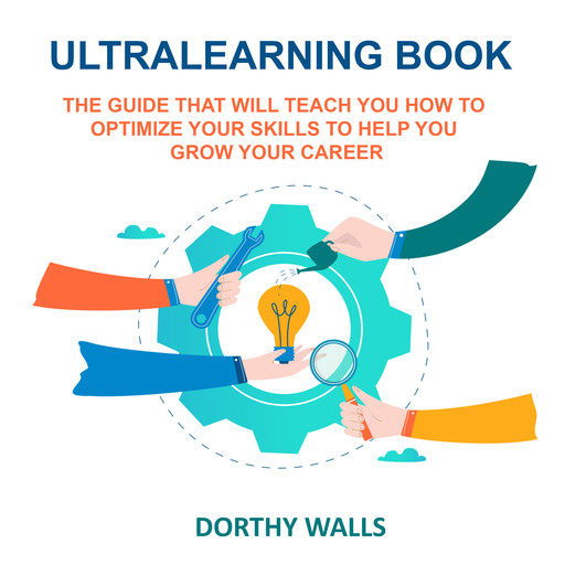 Ultralearning Book The Guide That Will Teach you How to Optimize your Skills to Help you Grow your Career, Dorthy Walls