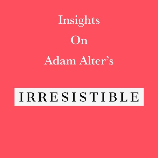 Insights on Adam Alter’s Irresistible, Swift Reads