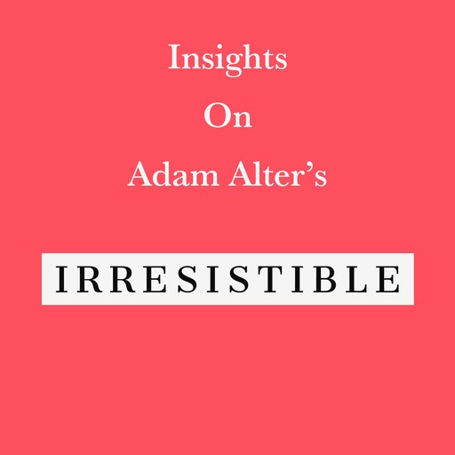 Insights on Adam Alter’s Irresistible, Swift Reads